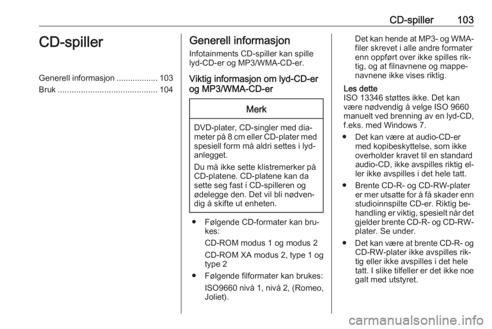 OPEL CASCADA 2016  Brukerhåndbok for infotainmentsystem CD-spiller103CD-spillerGenerell informasjon .................. 103
Bruk ........................................... 104Generell informasjon
Infotainments CD-spiller kan spille
lyd-CD-er og MP3/WMA-CD-