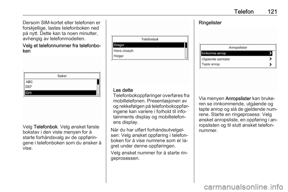 OPEL CASCADA 2016  Brukerhåndbok for infotainmentsystem Telefon121Dersom SIM-kortet eller telefonen er
forskjellige, lastes telefonboken ned
på nytt. Dette kan ta noen minutter,
avhengig av telefonmodellen.Velg et telefonnummer fra telefonbo‐
ken
Velg  