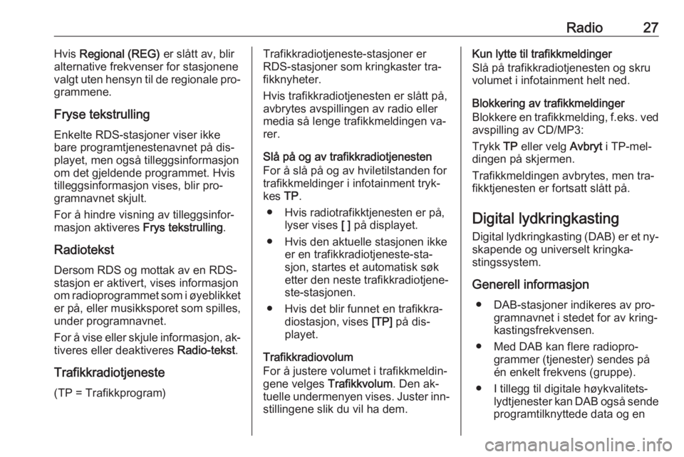 OPEL CASCADA 2016  Brukerhåndbok for infotainmentsystem Radio27Hvis Regional (REG)  er slått av, blir
alternative frekvenser for stasjonene
valgt uten hensyn til de regionale pro‐
grammene.
Fryse tekstrulling
Enkelte RDS-stasjoner viser ikke
bare progra