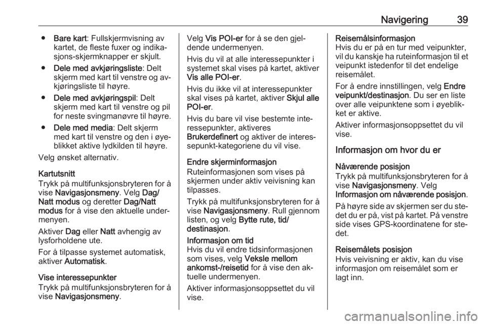 OPEL CASCADA 2016  Brukerhåndbok for infotainmentsystem Navigering39●Bare kart : Fullskjermvisning av
kartet, de fleste fuxer og indika‐
sjons-skjermknapper er skjult.
● Dele med avkjøringsliste : Delt
skjerm med kart til venstre og av‐ kjøringsl