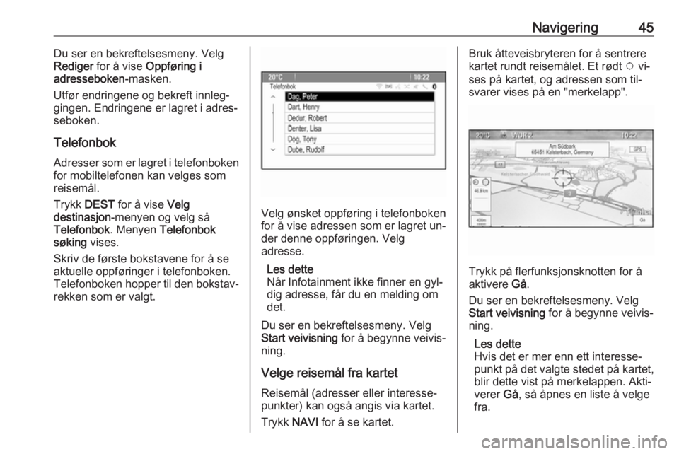 OPEL CASCADA 2016  Brukerhåndbok for infotainmentsystem Navigering45Du ser en bekreftelsesmeny. Velg
Rediger  for å vise  Oppføring i
adresseboken -masken.
Utfør endringene og bekreft innleg‐ gingen. Endringene er lagret i adres‐seboken.
Telefonbok 