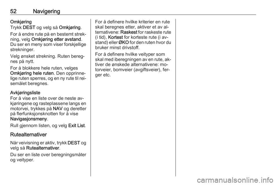 OPEL CASCADA 2016  Brukerhåndbok for infotainmentsystem 52NavigeringOmkjøring
Trykk  DEST og velg så  Omkjøring.
For å endre rute på en bestemt strek‐ ning, velg  Omkjøring etter avstand .
Du ser en meny som viser forskjellige
strekninger.
Velg øn