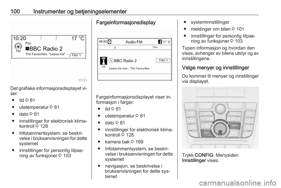 OPEL CASCADA 2016 Instruksjonsbok 100Instrumenter og betjeningselementer
Det grafiske informasjonsdisplayet vi‐
ser:
● tid 3 81
● utetemperatur 3 81
● dato 3 81
● innstillinger for elektronisk klima‐ kontroll 3 128
● OPEL CASCADA 2016 Instruksjonsbok 100Instrumenter og betjeningselementer
Det grafiske informasjonsdisplayet vi‐
ser:
● tid 3 81
● utetemperatur 3 81
● dato 3 81
● innstillinger for elektronisk klima‐ kontroll 3 128
●