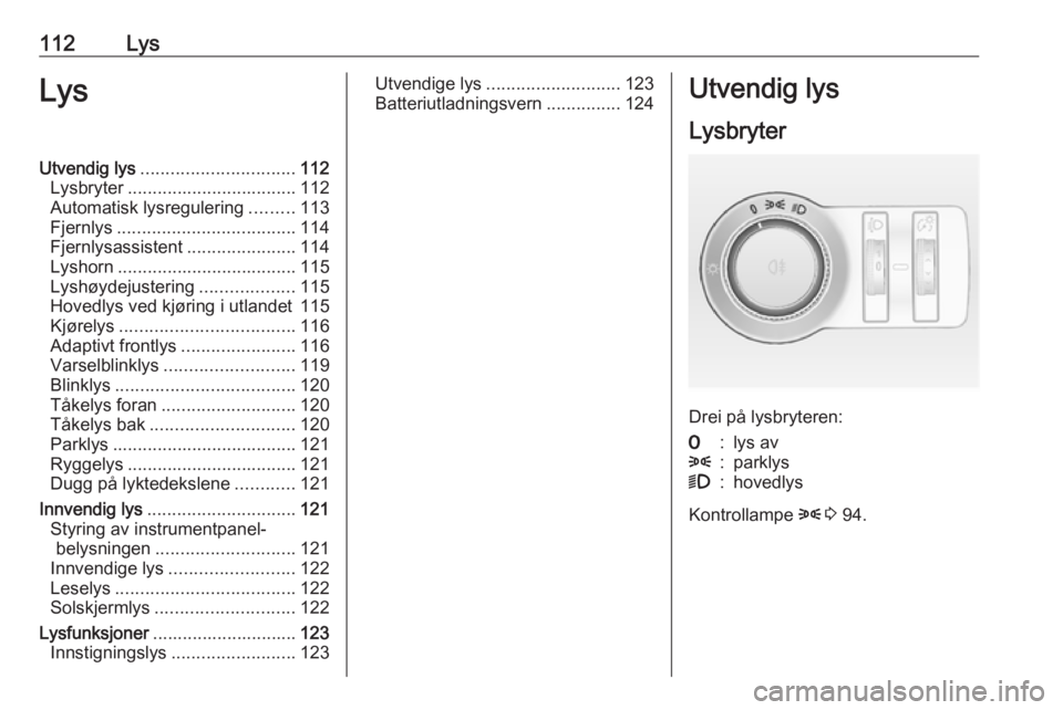 OPEL CASCADA 2016  Instruksjonsbok 112LysLysUtvendig lys............................... 112
Lysbryter .................................. 112
Automatisk lysregulering .........113
Fjernlys .................................... 114
Fjernl