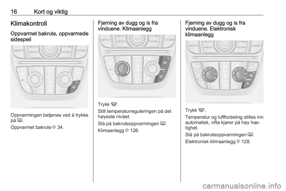 OPEL CASCADA 2016  Instruksjonsbok 16Kort og viktigKlimakontroll
Oppvarmet bakrute, oppvarmede
sidespeil
Oppvarmingen betjenes ved å trykke
på  Ü.
Oppvarmet bakrute  3 34.
Fjerning av dugg og is fra
vinduene. Klimaanlegg
Trykk  V.
S