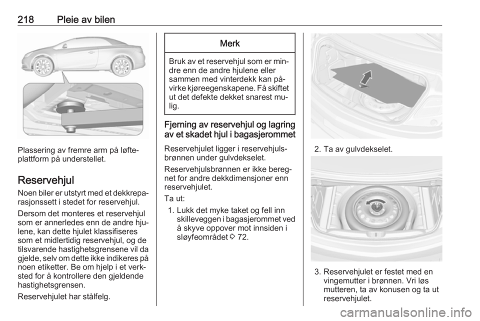 OPEL CASCADA 2016  Instruksjonsbok 218Pleie av bilen
Plassering av fremre arm på løfte‐
plattform på understellet.
Reservehjul Noen biler er utstyrt med et dekkrepa‐
rasjonssett i stedet for reservehjul.
Dersom det monteres et r