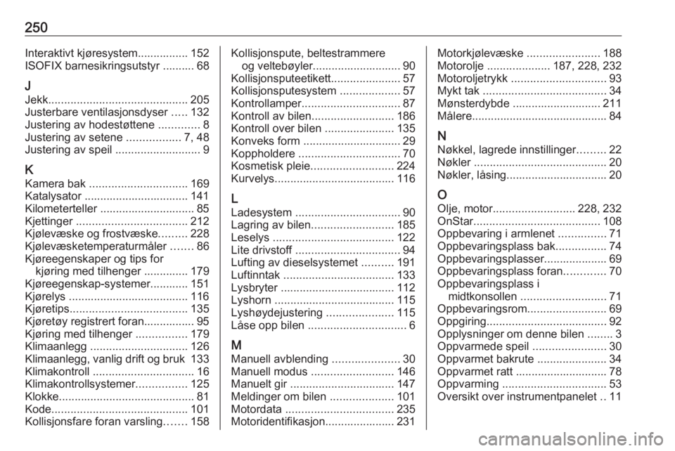 OPEL CASCADA 2016  Instruksjonsbok 250Interaktivt kjøresystem................ 152
ISOFIX barnesikringsutstyr .......... 68
J Jekk ............................................ 205
Justerbare ventilasjonsdyser  .....132
Justering av hod