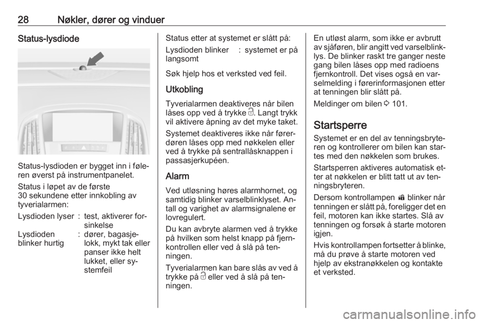 OPEL CASCADA 2016  Instruksjonsbok 28Nøkler, dører og vinduerStatus-lysdiode
Status-lysdioden er bygget inn i føle‐
ren øverst på instrumentpanelet.
Status i løpet av de første
30 sekundene etter innkobling av
tyverialarmen:
L