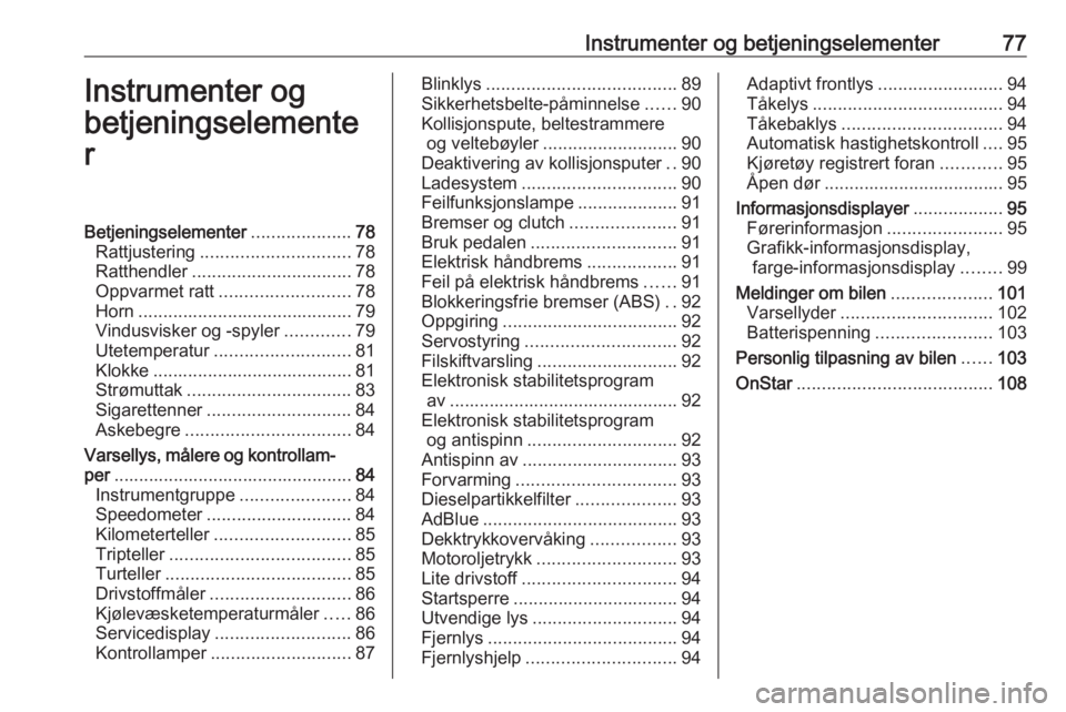 OPEL CASCADA 2016 Instruksjonsbok Instrumenter og betjeningselementer77Instrumenter og
betjeningselemente
rBetjeningselementer ....................78
Rattjustering .............................. 78
Ratthendler ........................ OPEL CASCADA 2016 Instruksjonsbok Instrumenter og betjeningselementer77Instrumenter og
betjeningselemente
rBetjeningselementer ....................78
Rattjustering .............................. 78
Ratthendler ........................