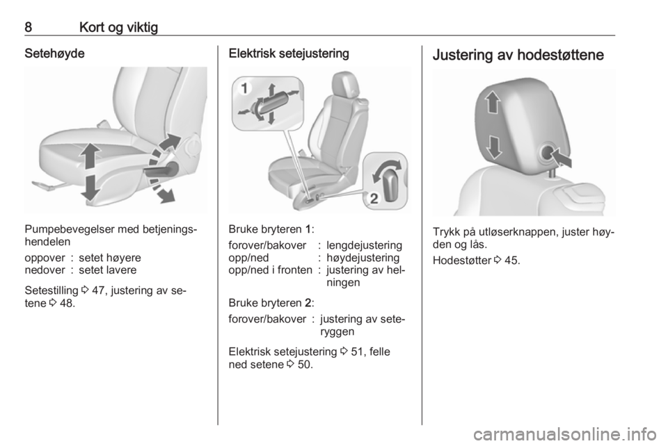 OPEL CASCADA 2016  Instruksjonsbok 8Kort og viktigSetehøyde
Pumpebevegelser med betjenings‐
hendelen
oppover:setet høyerenedover:setet lavere
Setestilling  3 47, justering av se‐
tene  3 48.
Elektrisk setejustering
Bruke bryteren