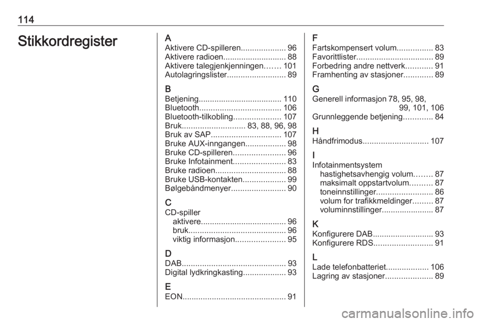 OPEL CASCADA 2016.5  Brukerhåndbok for infotainmentsystem 114StikkordregisterAAktivere CD-spilleren ....................96
Aktivere radioen............................ 88
Aktivere talegjenkjenningen .......101
Autolagringslister ..........................89
