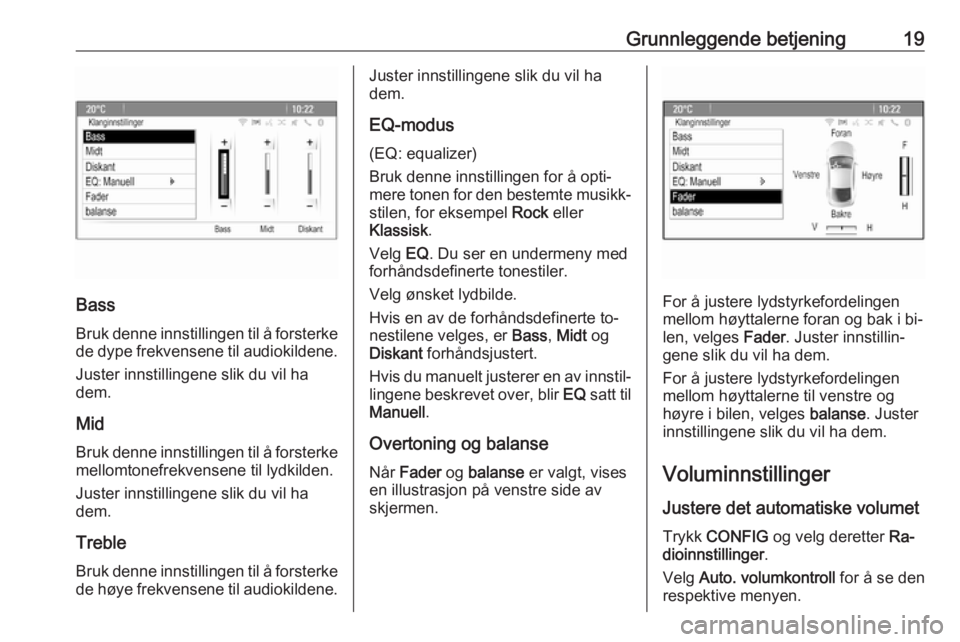 OPEL CASCADA 2016.5  Brukerhåndbok for infotainmentsystem Grunnleggende betjening19
Bass
Bruk denne innstillingen til å forsterke
de dype frekvensene til audiokildene.
Juster innstillingene slik du vil ha
dem.
Mid
Bruk denne innstillingen til å forsterke
m