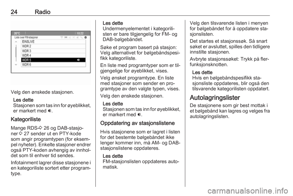 OPEL CASCADA 2016.5  Brukerhåndbok for infotainmentsystem 24Radio
Velg den ønskede stasjonen.Les dette
Stasjonen som tas inn for øyeblikket, er markert med  i.
Kategoriliste
Mange RDS- 3 26 og DAB-stasjo‐
ner  3 27 sender ut en PTY-kode
som angir program