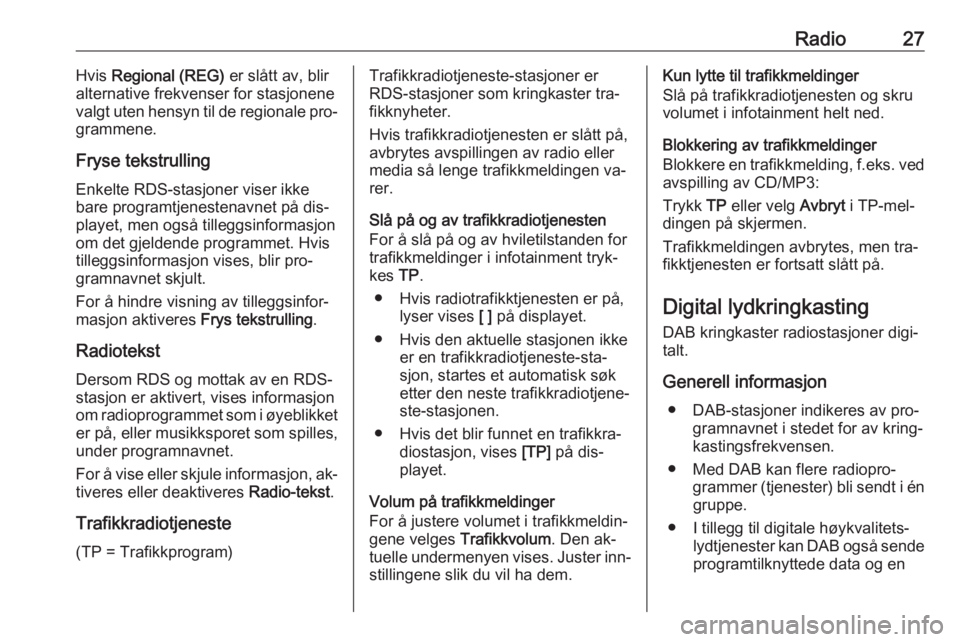 OPEL CASCADA 2016.5  Brukerhåndbok for infotainmentsystem Radio27Hvis Regional (REG)  er slått av, blir
alternative frekvenser for stasjonene
valgt uten hensyn til de regionale pro‐
grammene.
Fryse tekstrulling
Enkelte RDS-stasjoner viser ikke
bare progra