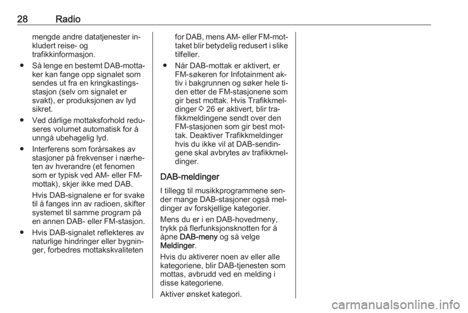 OPEL CASCADA 2016.5  Brukerhåndbok for infotainmentsystem 28Radiomengde andre datatjenester in‐
kludert reise- og
trafikkinformasjon.
● Så lenge en bestemt DAB-motta‐
ker kan fange opp signalet som
sendes ut fra en kringkastings‐
stasjon (selv om si