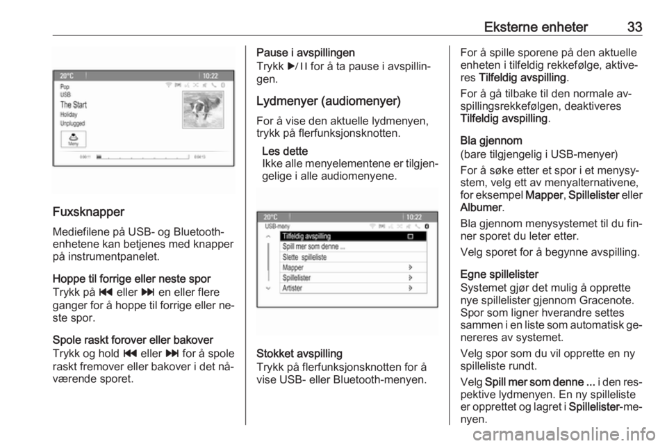 OPEL CASCADA 2016.5  Brukerhåndbok for infotainmentsystem Eksterne enheter33
FuxsknapperMediefilene på USB- og Bluetooth-
enhetene kan betjenes med knapper
på instrumentpanelet.
Hoppe til forrige eller neste spor
Trykk på  t eller  v en eller flere
ganger