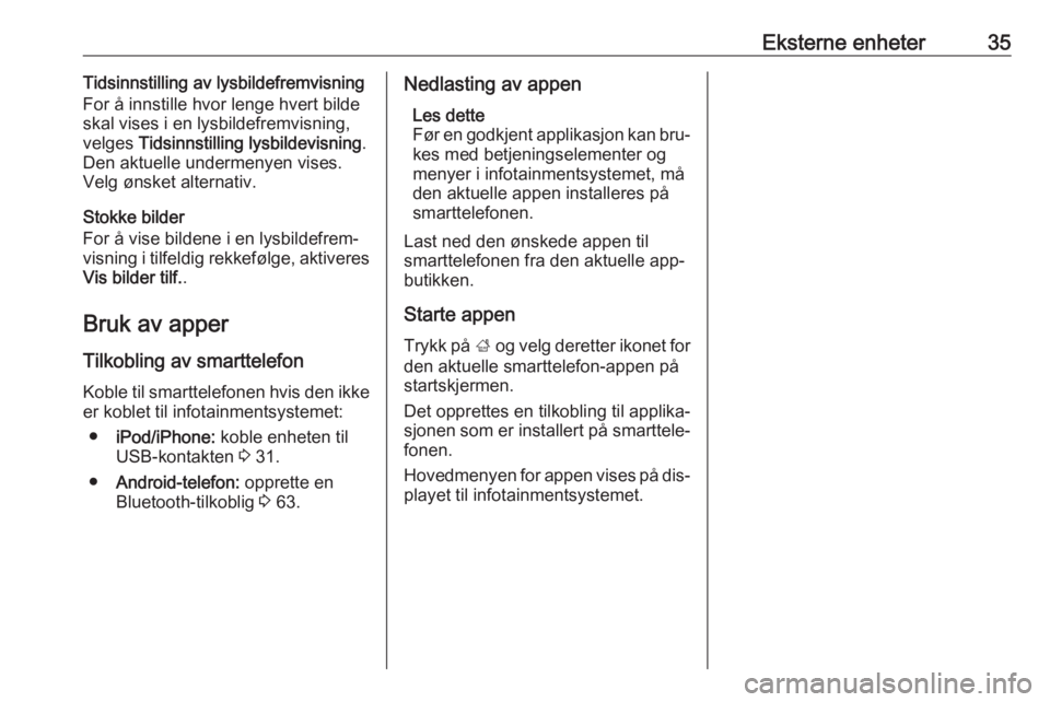 OPEL CASCADA 2016.5  Brukerhåndbok for infotainmentsystem Eksterne enheter35Tidsinnstilling av lysbildefremvisning
For å innstille hvor lenge hvert bilde
skal vises i en lysbildefremvisning,
velges  Tidsinnstilling lysbildevisning .
Den aktuelle undermenyen