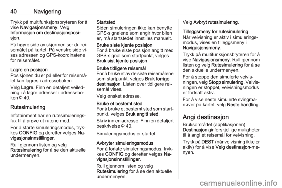 OPEL CASCADA 2016.5  Brukerhåndbok for infotainmentsystem 40NavigeringTrykk på multifunksjonsbryteren for å
vise  Navigasjonsmeny . Velg
Informasjon om destinasjonsposi‐ sjon .
På høyre side av skjermen ser du rei‐
semålet på kartet. På venstre si
