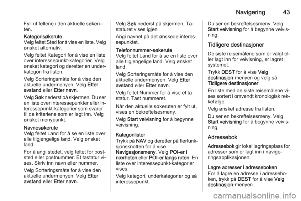 OPEL CASCADA 2016.5  Brukerhåndbok for infotainmentsystem Navigering43Fyll ut feltene i den aktuelle søkeru‐
ten.Kategorisøkerute
Velg feltet Sted for å vise en liste. Velg
ønsket alternativ.
Velg feltet Kategori for å vise en liste over interessepunk