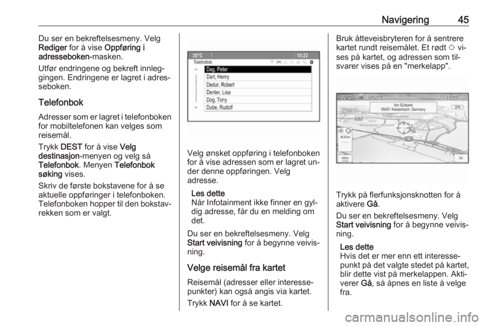 OPEL CASCADA 2016.5  Brukerhåndbok for infotainmentsystem Navigering45Du ser en bekreftelsesmeny. Velg
Rediger  for å vise  Oppføring i
adresseboken -masken.
Utfør endringene og bekreft innleg‐ gingen. Endringene er lagret i adres‐seboken.
Telefonbok 