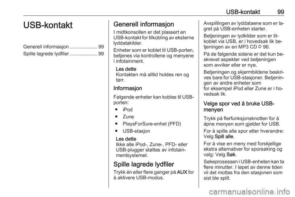 OPEL CASCADA 2016.5  Brukerhåndbok for infotainmentsystem USB-kontakt99USB-kontaktGenerell informasjon .................... 99Spille lagrede lydfiler .................... 99Generell informasjon
I midtkonsollen er det plassert en
USB-kontakt for tilkobling av