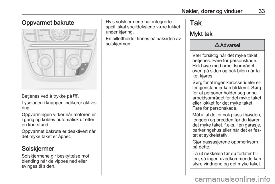 OPEL CASCADA 2016.5  Instruksjonsbok Nøkler, dører og vinduer33Oppvarmet bakrute
Betjenes ved å trykke på Ü.
Lysdioden i knappen indikerer aktive‐ ring.
Oppvarmingen virker når motoren er
i gang og kobles automatisk ut etter en k