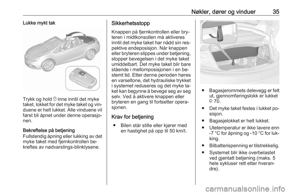 OPEL CASCADA 2016.5  Instruksjonsbok Nøkler, dører og vinduer35Lukke mykt tak
Trykk og hold e inne inntil det myke
taket, lokket for det myke taket og vin‐ duene er helt lukket. Alle vinduene vil
først bli åpnet under denne operasj