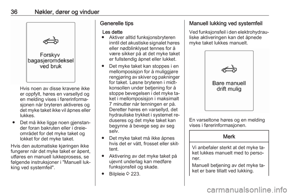 OPEL CASCADA 2016.5  Instruksjonsbok 36Nøkler, dører og vinduer
Hvis noen av disse kravene ikke
er oppfylt, høres en varsellyd og
en melding vises i førerinforma‐
sjonen når bryteren aktiveres og
det myke taket ikke vil åpnes ell