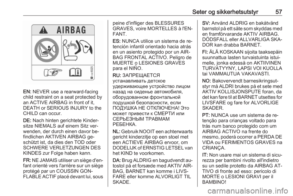 OPEL CASCADA 2016.5  Instruksjonsbok Seter og sikkerhetsutstyr57
EN: NEVER use a rearward-facing
child restraint on a seat protected by
an ACTIVE AIRBAG in front of it,
DEATH or SERIOUS INJURY to the
CHILD can occur.
DE:  Nach hinten ger
