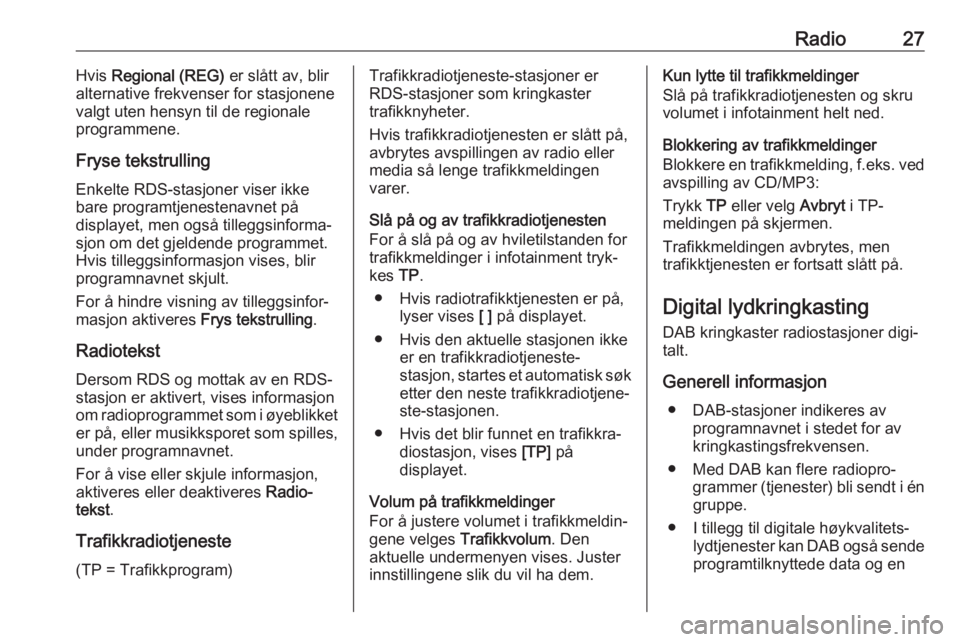 OPEL CASCADA 2017  Brukerhåndbok for infotainmentsystem Radio27Hvis Regional (REG)  er slått av, blir
alternative frekvenser for stasjonene
valgt uten hensyn til de regionale
programmene.
Fryse tekstrulling
Enkelte RDS-stasjoner viser ikke
bare programtje