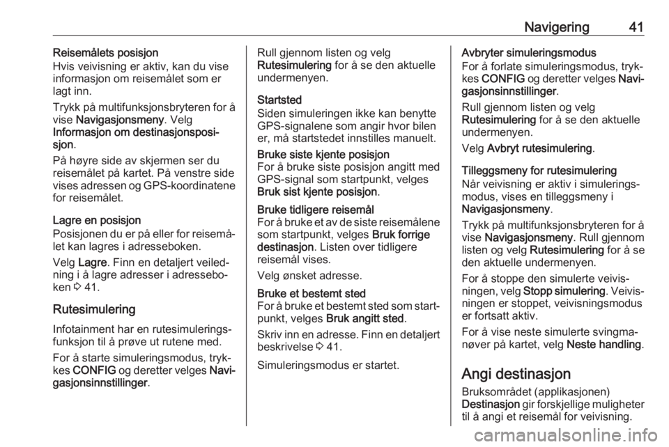 OPEL CASCADA 2017  Brukerhåndbok for infotainmentsystem Navigering41Reisemålets posisjon
Hvis veivisning er aktiv, kan du vise
informasjon om reisemålet som er
lagt inn.
Trykk på multifunksjonsbryteren for å
vise  Navigasjonsmeny . Velg
Informasjon om 