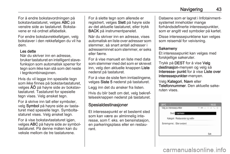 OPEL CASCADA 2017 Brukerhåndbok for infotainmentsystem Navigering43For å endre bokstavordningen på
bokstavtastaturet, velges ABC på
venstre side av tastaturet. Boksta‐
vene er nå ordnet alfabetisk.
For endre bokstavrekkefølgen, velg
bokstaver i de OPEL CASCADA 2017 Brukerhåndbok for infotainmentsystem Navigering43For å endre bokstavordningen på
bokstavtastaturet, velges ABC på
venstre side av tastaturet. Boksta‐
vene er nå ordnet alfabetisk.
For endre bokstavrekkefølgen, velg
bokstaver i de