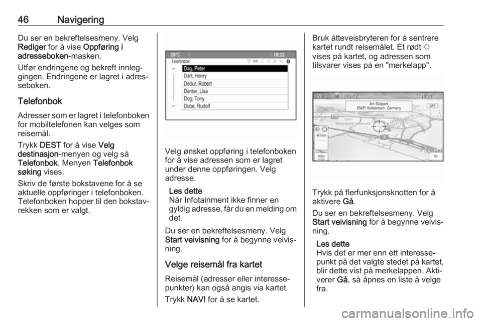 OPEL CASCADA 2017  Brukerhåndbok for infotainmentsystem 46NavigeringDu ser en bekreftelsesmeny. Velg
Rediger  for å vise  Oppføring i
adresseboken -masken.
Utfør endringene og bekreft innleg‐
gingen. Endringene er lagret i adres‐ seboken.
Telefonbok