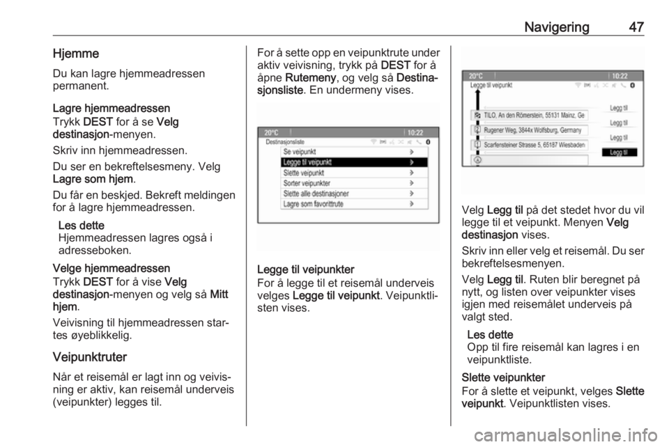 OPEL CASCADA 2017 Brukerhåndbok for infotainmentsystem Navigering47HjemmeDu kan lagre hjemmeadressen
permanent.
Lagre hjemmeadressen
Trykk DEST for å se Velg
destinasjon -menyen.
Skriv inn hjemmeadressen.
Du ser en bekreftelsesmeny. Velg
Lagre som hjem OPEL CASCADA 2017 Brukerhåndbok for infotainmentsystem Navigering47HjemmeDu kan lagre hjemmeadressen
permanent.
Lagre hjemmeadressen
Trykk DEST for å se Velg
destinasjon -menyen.
Skriv inn hjemmeadressen.
Du ser en bekreftelsesmeny. Velg
Lagre som hjem
