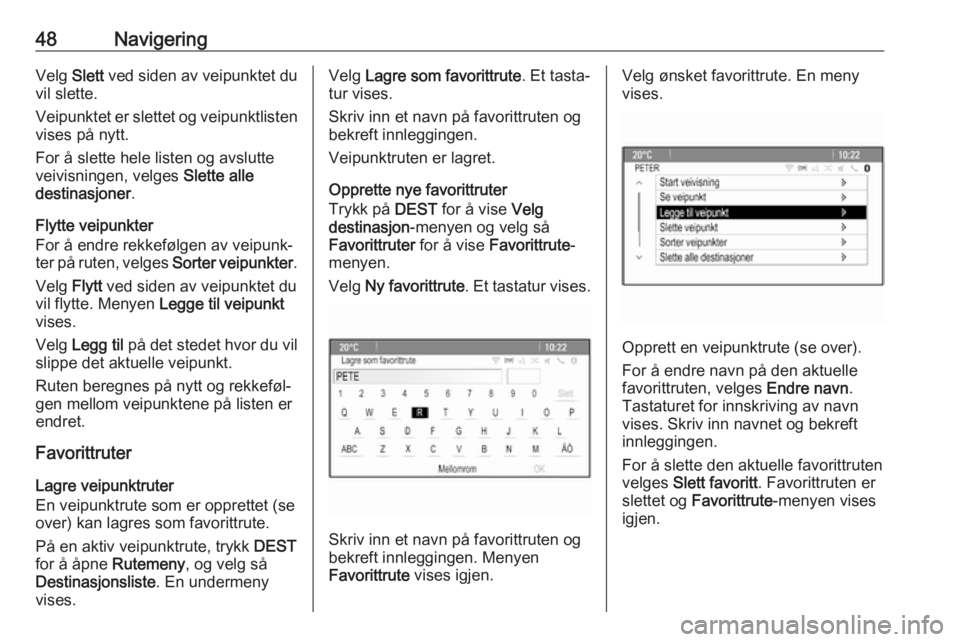OPEL CASCADA 2017 Brukerhåndbok for infotainmentsystem 48NavigeringVelg Slett ved siden av veipunktet du
vil slette.
Veipunktet er slettet og veipunktlisten
vises på nytt.
For å slette hele listen og avslutte
veivisningen, velges Slette alle
destinasjo OPEL CASCADA 2017 Brukerhåndbok for infotainmentsystem 48NavigeringVelg Slett ved siden av veipunktet du
vil slette.
Veipunktet er slettet og veipunktlisten
vises på nytt.
For å slette hele listen og avslutte
veivisningen, velges Slette alle
destinasjo