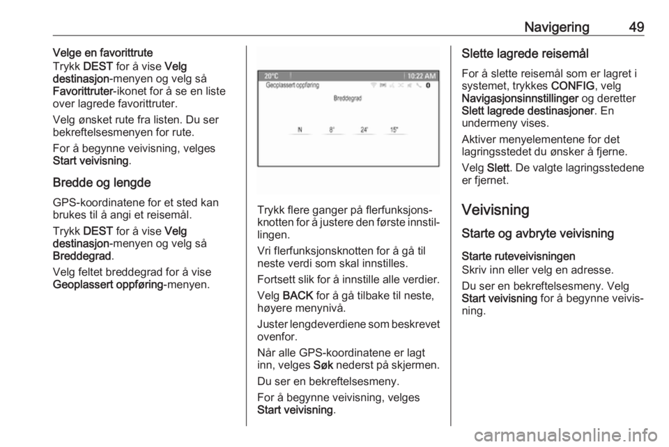 OPEL CASCADA 2017 Brukerhåndbok for infotainmentsystem Navigering49Velge en favorittrute
Trykk DEST for å vise Velg
destinasjon -menyen og velg så
Favorittruter -ikonet for å se en liste
over lagrede favorittruter.
Velg ønsket rute fra listen. Du se OPEL CASCADA 2017 Brukerhåndbok for infotainmentsystem Navigering49Velge en favorittrute
Trykk DEST for å vise Velg
destinasjon -menyen og velg så
Favorittruter -ikonet for å se en liste
over lagrede favorittruter.
Velg ønsket rute fra listen. Du se