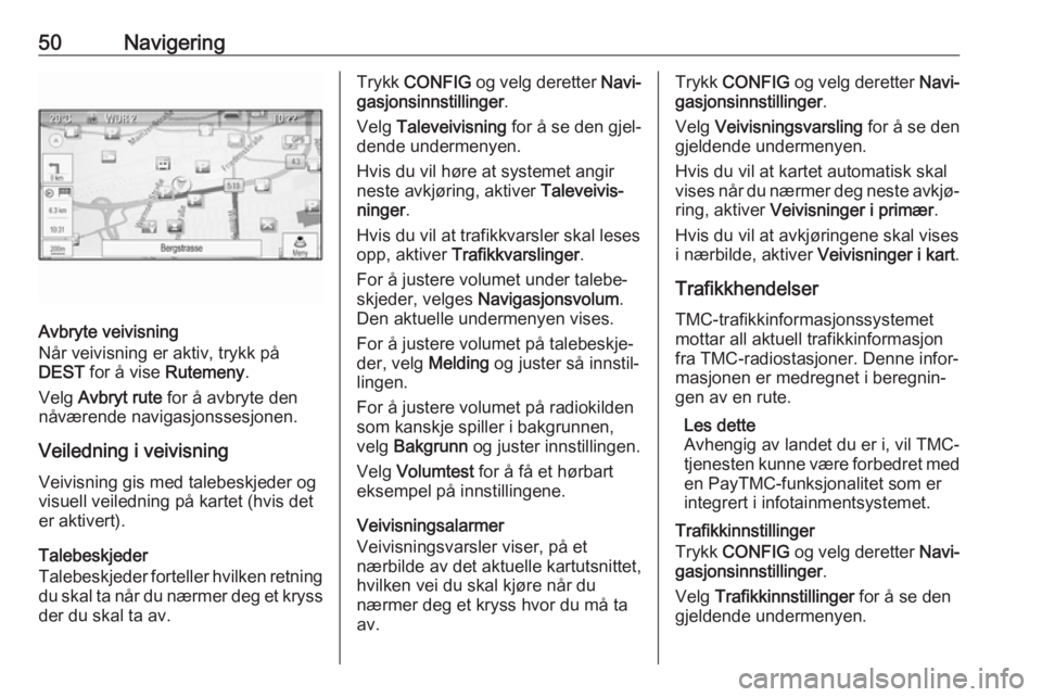 OPEL CASCADA 2017  Brukerhåndbok for infotainmentsystem 50Navigering
Avbryte veivisning
Når veivisning er aktiv, trykk på
DEST  for å vise  Rutemeny.
Velg  Avbryt rute  for å avbryte den
nåværende navigasjonssesjonen.
Veiledning i veivisningVeivisnin