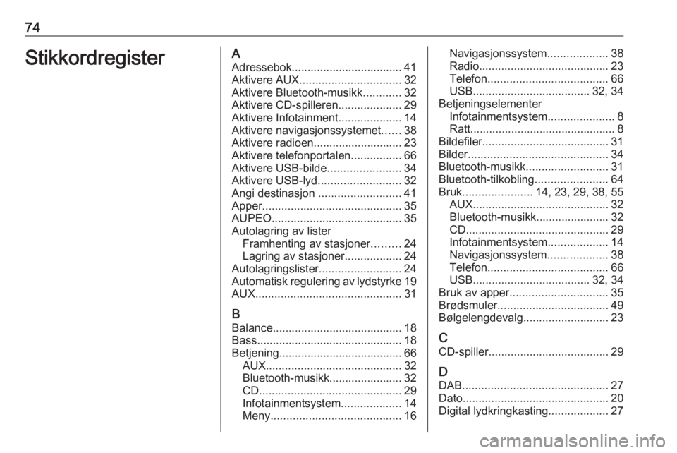 OPEL CASCADA 2017 Brukerhåndbok for infotainmentsystem 74StikkordregisterAAdressebok................................... 41Aktivere AUX ................................ 32
Aktivere Bluetooth-musikk ............32
Aktivere CD-spilleren ....................2 OPEL CASCADA 2017 Brukerhåndbok for infotainmentsystem 74StikkordregisterAAdressebok................................... 41Aktivere AUX ................................ 32
Aktivere Bluetooth-musikk ............32
Aktivere CD-spilleren ....................2