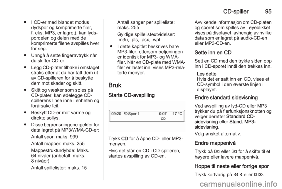 OPEL CASCADA 2017 Brukerhåndbok for infotainmentsystem CD-spiller95● I CD-er med blandet modus(lydspor og komprimerte filer,
f. eks. MP3, er lagret), kan lyds‐
pordelen og delen med de
komprimerte filene avspilles hver for seg.
● Unngå å sette fin OPEL CASCADA 2017 Brukerhåndbok for infotainmentsystem CD-spiller95● I CD-er med blandet modus(lydspor og komprimerte filer,
f. eks. MP3, er lagret), kan lyds‐
pordelen og delen med de
komprimerte filene avspilles hver for seg.
● Unngå å sette fin