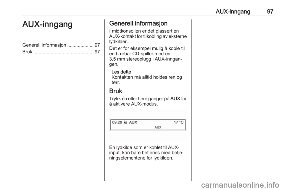 OPEL CASCADA 2017 Brukerhåndbok for infotainmentsystem AUX-inngang97AUX-inngangGenerell informasjon .................... 97
Bruk ............................................. 97Generell informasjon
I midtkonsollen er det plassert en
AUX-kontakt for tilkob OPEL CASCADA 2017 Brukerhåndbok for infotainmentsystem AUX-inngang97AUX-inngangGenerell informasjon .................... 97
Bruk ............................................. 97Generell informasjon
I midtkonsollen er det plassert en
AUX-kontakt for tilkob