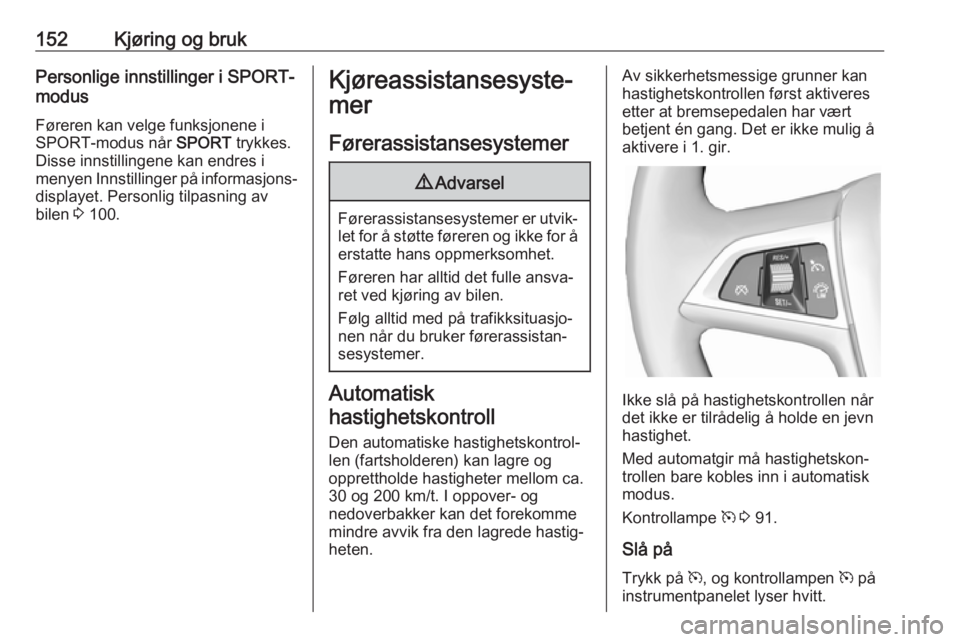 OPEL CASCADA 2017 Instruksjonsbok 152Kjøring og brukPersonlige innstillinger i SPORT-
modus
Føreren kan velge funksjonene i
SPORT-modus når SPORT trykkes.
Disse innstillingene kan endres i
menyen Innstillinger på informasjons‐
OPEL CASCADA 2017 Instruksjonsbok 152Kjøring og brukPersonlige innstillinger i SPORT-
modus
Føreren kan velge funksjonene i
SPORT-modus når SPORT trykkes.
Disse innstillingene kan endres i
menyen Innstillinger på informasjons‐