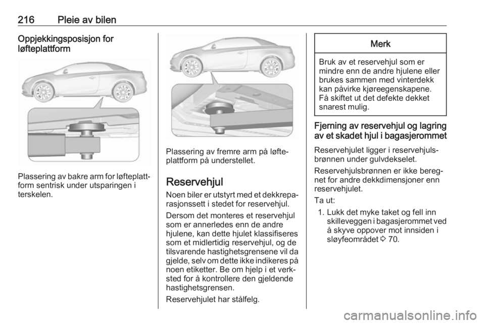 OPEL CASCADA 2017  Instruksjonsbok 216Pleie av bilenOppjekkingsposisjon for
løfteplattform
Plassering av bakre arm for løfteplatt‐ form sentrisk under utsparingen i
terskelen.
Plassering av fremre arm på løfte‐
plattform på un