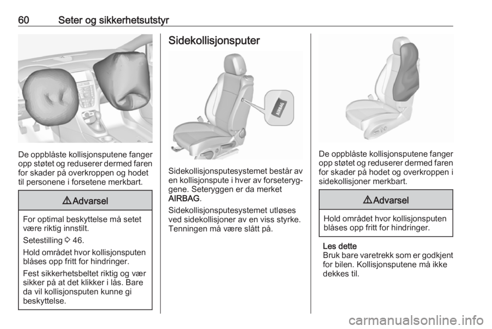 OPEL CASCADA 2017  Instruksjonsbok 60Seter og sikkerhetsutstyr
De oppblåste kollisjonsputene fangeropp støtet og reduserer dermed faren
for skader på overkroppen og hodet
til personene i forsetene merkbart.
9 Advarsel
For optimal be