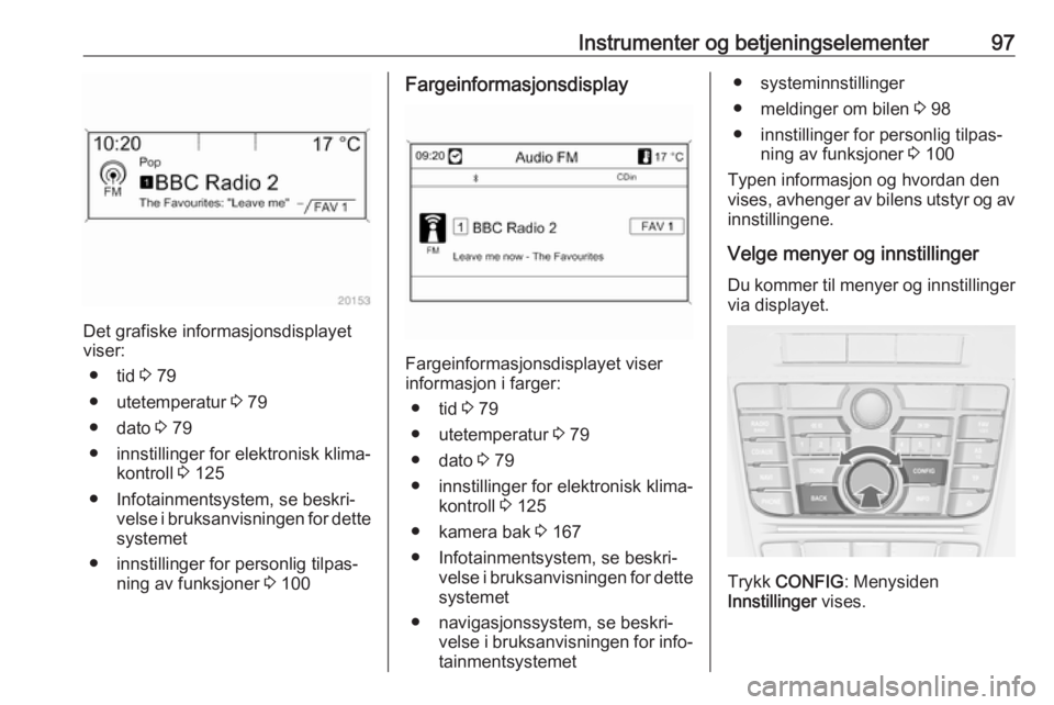 OPEL CASCADA 2017 Instruksjonsbok Instrumenter og betjeningselementer97
Det grafiske informasjonsdisplayet
viser:
● tid 3 79
● utetemperatur 3 79
● dato 3 79
● innstillinger for elektronisk klima‐ kontroll 3 125
● Info OPEL CASCADA 2017 Instruksjonsbok Instrumenter og betjeningselementer97
Det grafiske informasjonsdisplayet
viser:
● tid 3 79
● utetemperatur 3 79
● dato 3 79
● innstillinger for elektronisk klima‐ kontroll 3 125
● Info