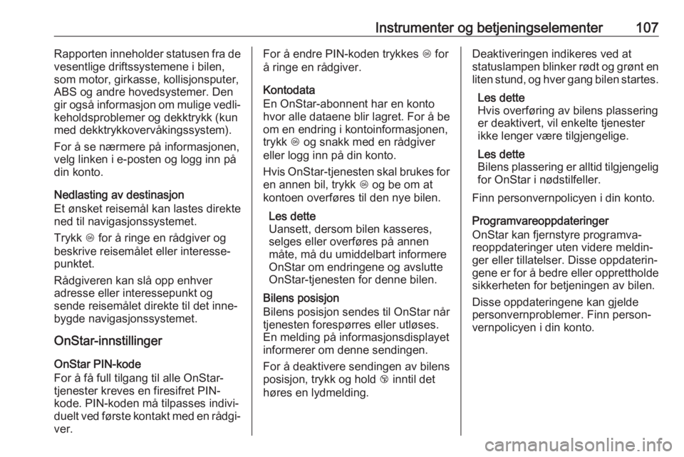 OPEL CASCADA 2017.5  Instruksjonsbok Instrumenter og betjeningselementer107Rapporten inneholder statusen fra de
vesentlige driftssystemene i bilen,
som motor, girkasse, kollisjonsputer,
ABS og andre hovedsystemer. Den
gir også informasj