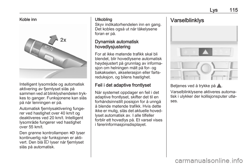 OPEL CASCADA 2017.5  Instruksjonsbok Lys115Koble inn
Intelligent lysområde og automatisk
aktivering av fjernlyset slås på
sammen ved at blinklyshendelen tryk‐
kes to ganger. Funksjonene kan slås på når tenningen er på.
Automatis