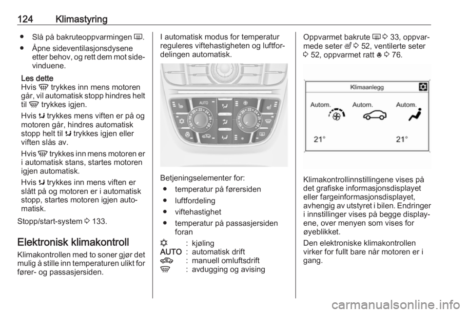 OPEL CASCADA 2017.5  Instruksjonsbok 124Klimastyring●Slå på bakruteoppvarmingen  Ü.
● Åpne sideventilasjonsdysene etter behov, og rett dem mot side‐
vinduene.
Les dette
Hvis  V trykkes inn mens motoren
går, vil automatisk stop