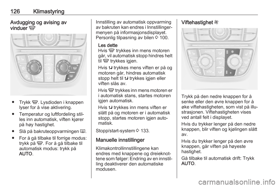OPEL CASCADA 2017.5  Instruksjonsbok 126KlimastyringAvdugging og avising av
vinduer  V
●
Trykk  V. Lysdioden i knappen
lyser for å vise aktivering.
● Temperatur og luftfordeling stil‐ les inn automatisk, viften kjører
på høy ha