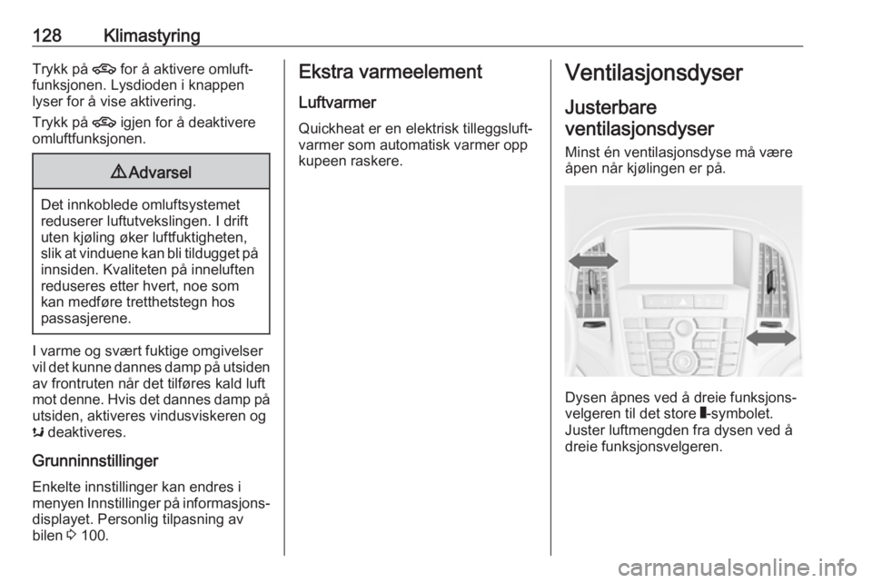 OPEL CASCADA 2017.5  Instruksjonsbok 128KlimastyringTrykk på 4 for å aktivere omluft‐
funksjonen. Lysdioden i knappen lyser for å vise aktivering.
Trykk på  4 igjen for å deaktivere
omluftfunksjonen.9 Advarsel
Det innkoblede omluf