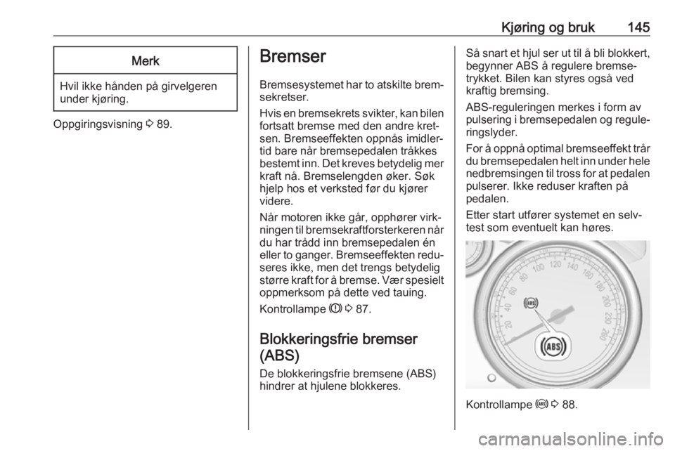OPEL CASCADA 2017.5  Instruksjonsbok Kjøring og bruk145Merk
Hvil ikke hånden på girvelgeren
under kjøring.
Oppgiringsvisning  3 89.
Bremser
Bremsesystemet har to atskilte brem‐ sekretser.
Hvis en bremsekrets svikter, kan bilen
fort